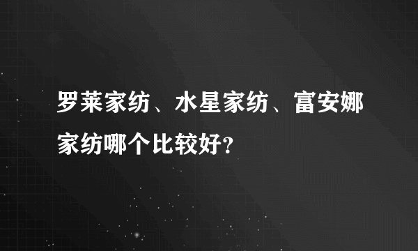 罗莱家纺、水星家纺、富安娜家纺哪个比较好？