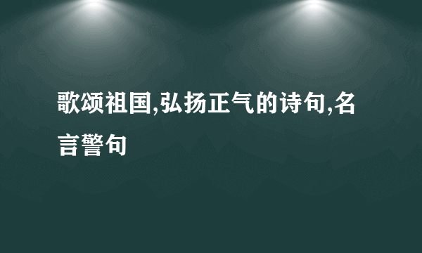 歌颂祖国,弘扬正气的诗句,名言警句