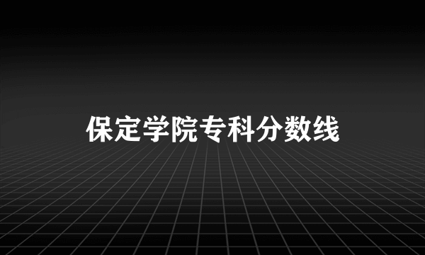 保定学院专科分数线