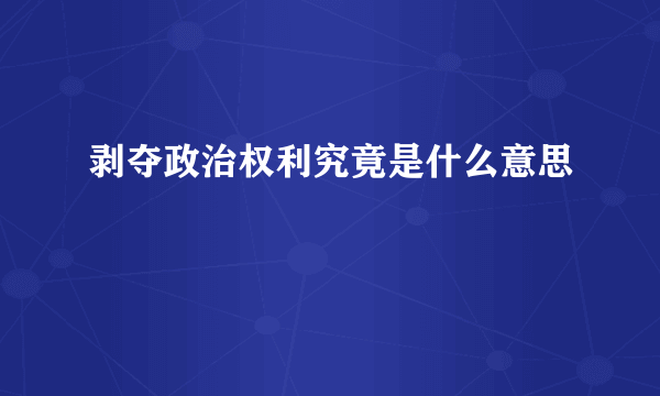 剥夺政治权利究竟是什么意思