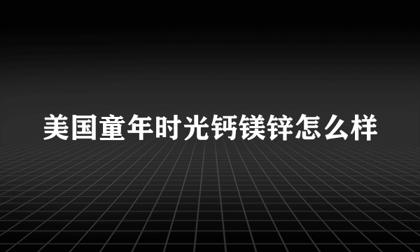 美国童年时光钙镁锌怎么样