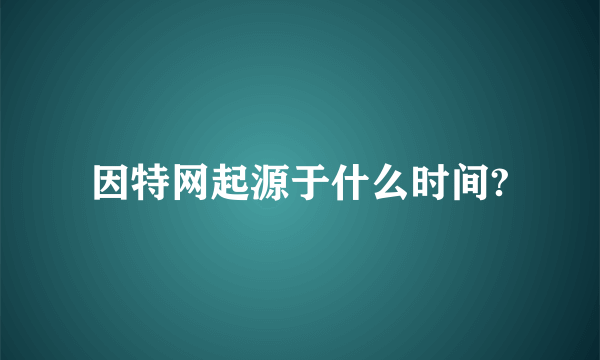 因特网起源于什么时间?