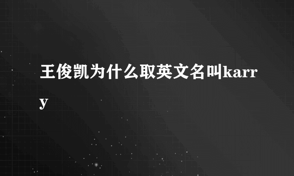 王俊凯为什么取英文名叫karry