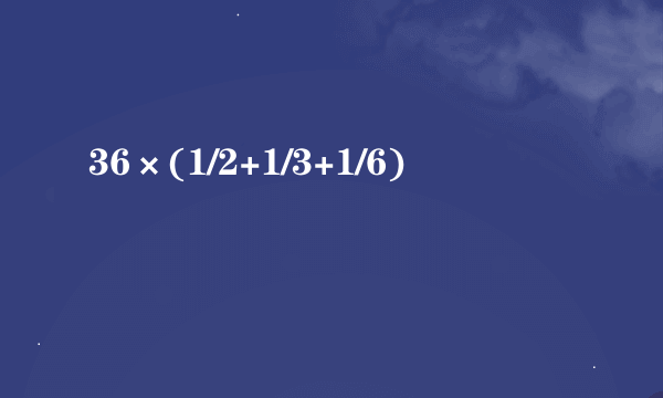 36×(1/2+1/3+1/6)