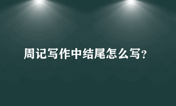 周记写作中结尾怎么写？