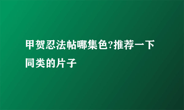 甲贺忍法帖哪集色?推荐一下同类的片子