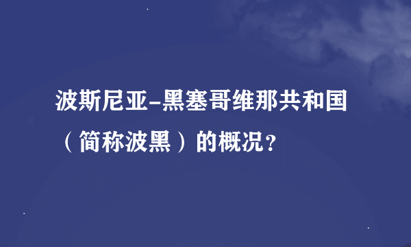 波斯尼亚-黑塞哥维那共和国（简称波黑）的概况？