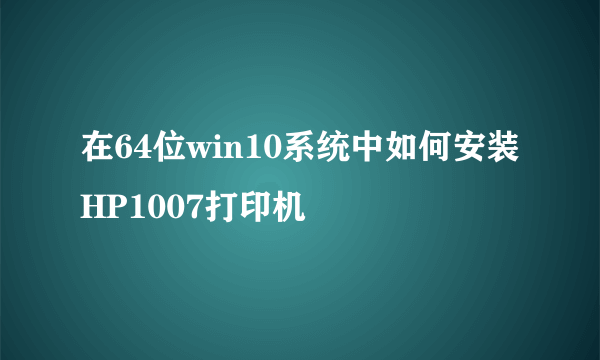 在64位win10系统中如何安装HP1007打印机