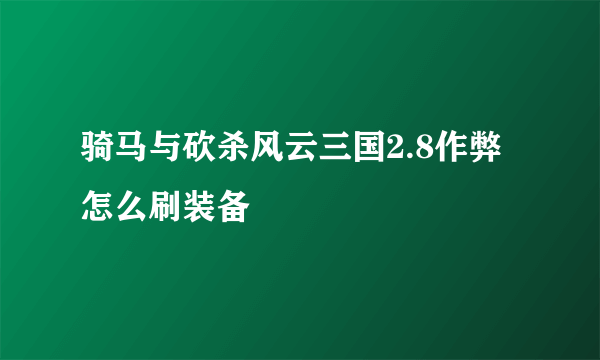 骑马与砍杀风云三国2.8作弊怎么刷装备