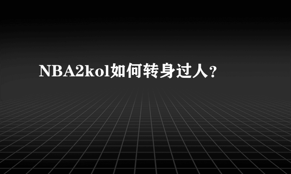 NBA2kol如何转身过人？