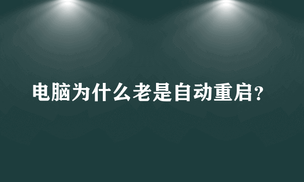 电脑为什么老是自动重启？