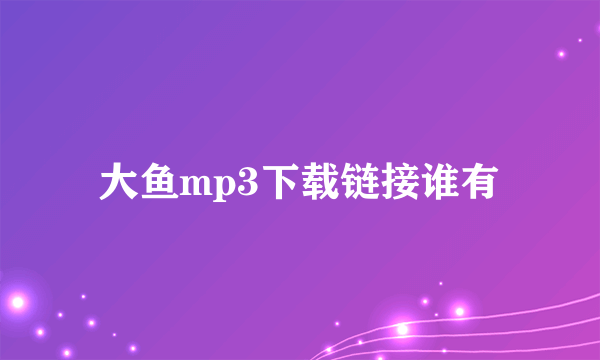 大鱼mp3下载链接谁有