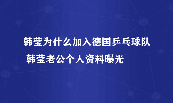 韩莹为什么加入德国乒乓球队 韩莹老公个人资料曝光