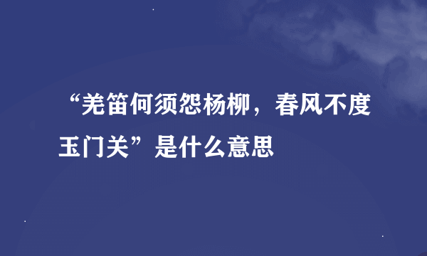 “羌笛何须怨杨柳，春风不度玉门关”是什么意思