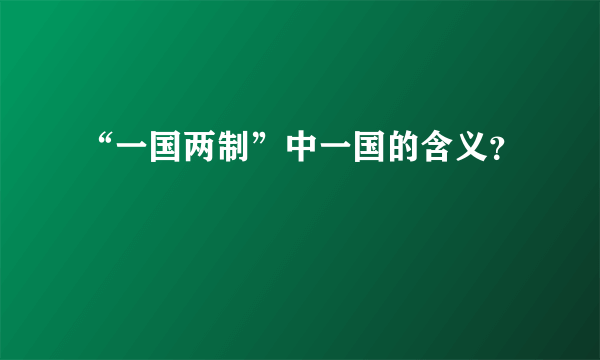 “一国两制”中一国的含义？