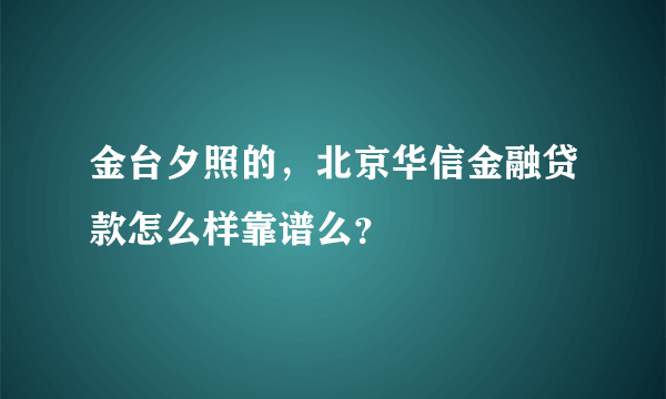 金台夕照的，北京华信金融贷款怎么样靠谱么？