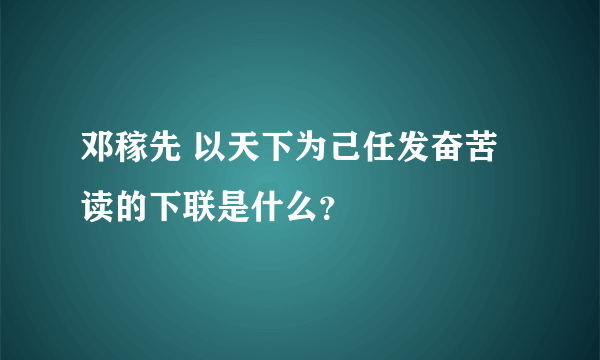 邓稼先 以天下为己任发奋苦读的下联是什么？