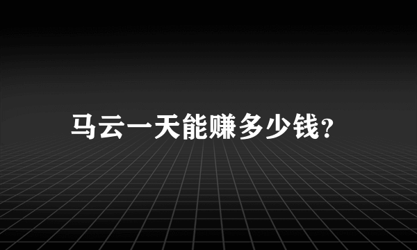 马云一天能赚多少钱？