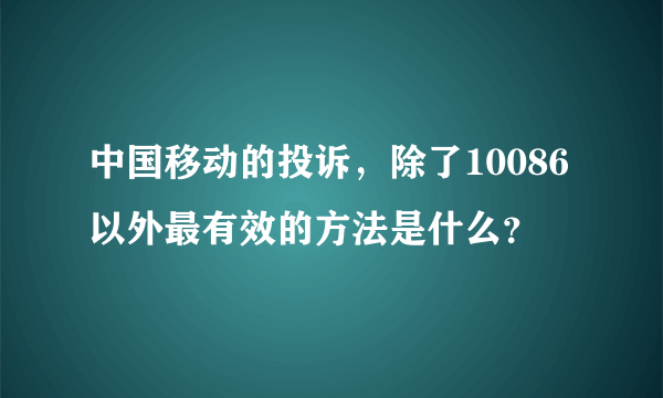 中国移动的投诉，除了10086以外最有效的方法是什么？