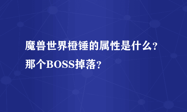 魔兽世界橙锤的属性是什么？那个BOSS掉落？