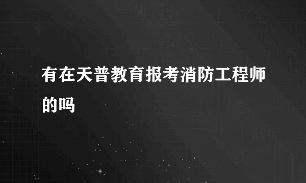 有在天普教育报考消防工程师的吗