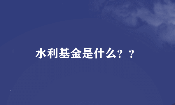 水利基金是什么？？