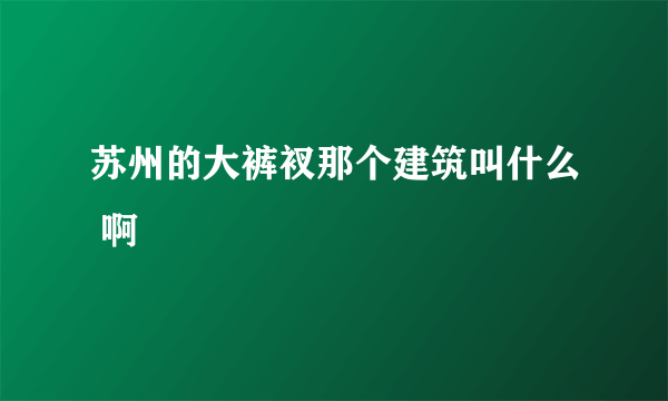 苏州的大裤衩那个建筑叫什么 啊