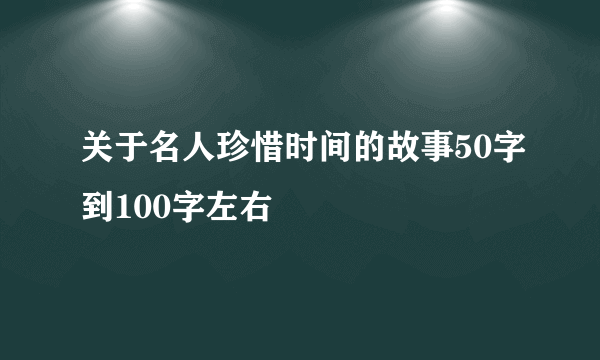 关于名人珍惜时间的故事50字到100字左右