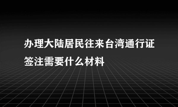 办理大陆居民往来台湾通行证签注需要什么材料