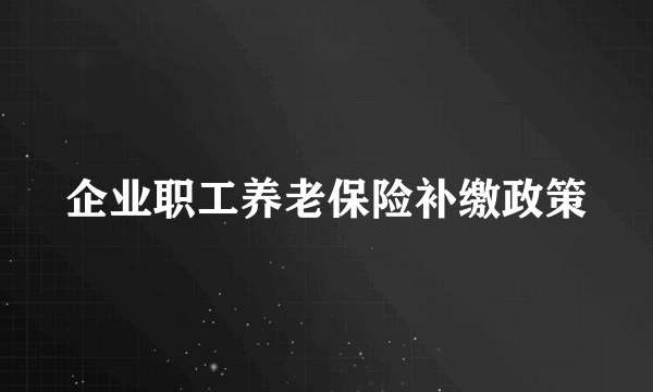 企业职工养老保险补缴政策