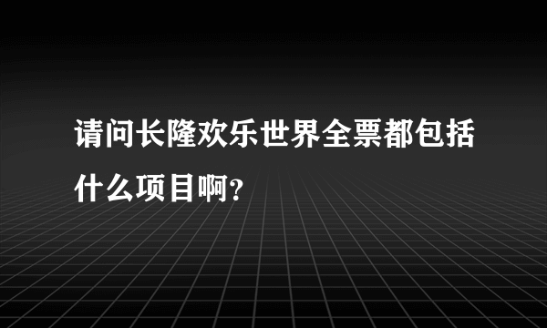 请问长隆欢乐世界全票都包括什么项目啊？