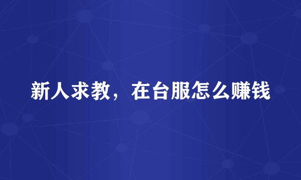 新人求教，在台服怎么赚钱