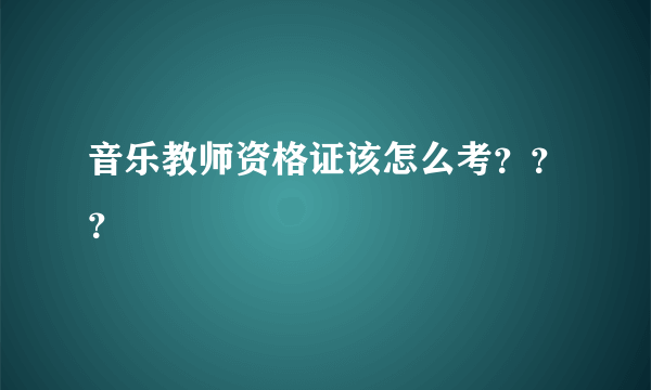 音乐教师资格证该怎么考？？？