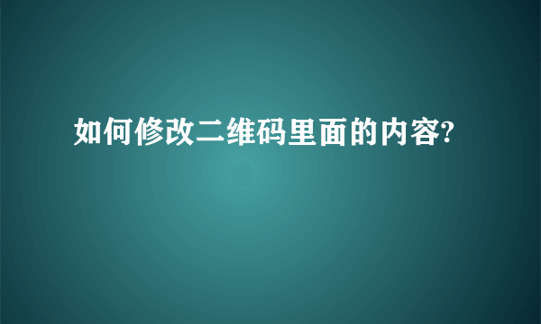 如何修改二维码里面的内容?