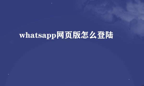 whatsapp网页版怎么登陆