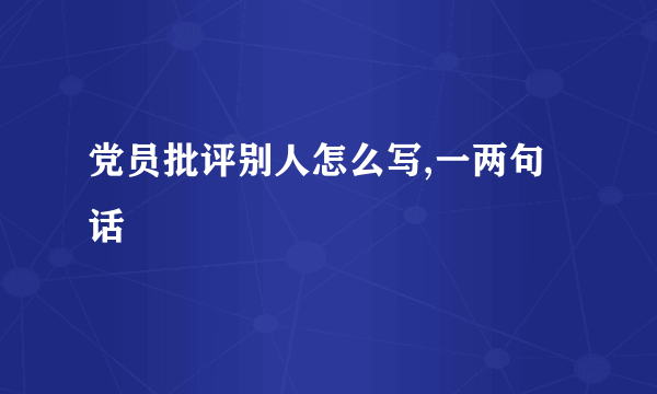 党员批评别人怎么写,一两句话