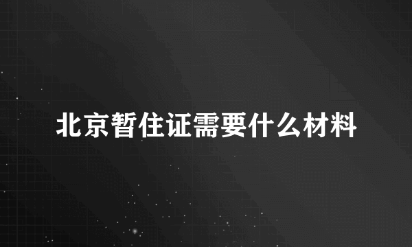 北京暂住证需要什么材料