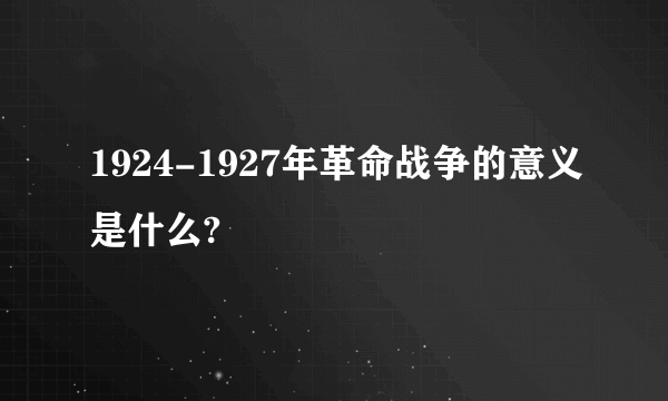 1924-1927年革命战争的意义是什么?