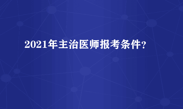 2021年主治医师报考条件？