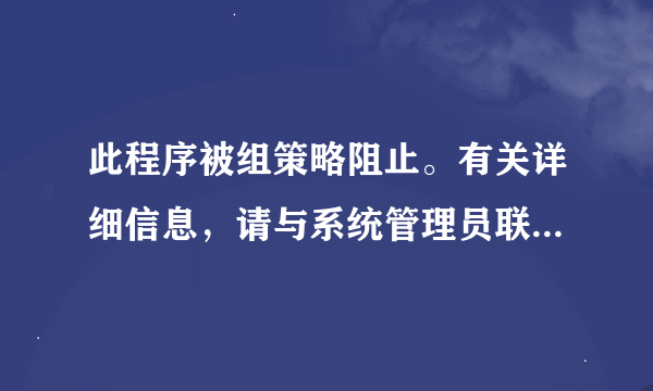 此程序被组策略阻止。有关详细信息，请与系统管理员联系”这个要如何解决呀？