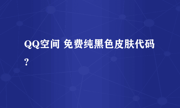 QQ空间 免费纯黑色皮肤代码?