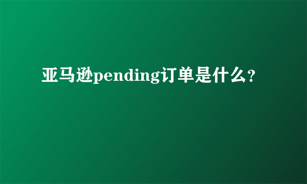 亚马逊pending订单是什么？