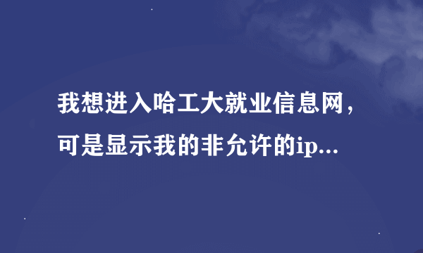 我想进入哈工大就业信息网，可是显示我的非允许的ip（我非工大的），急求方法让我可以正常的进入，谢谢。