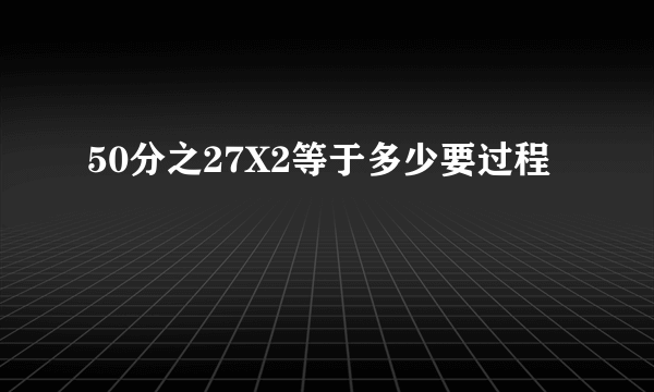 50分之27X2等于多少要过程