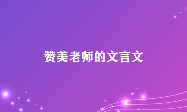 赞美老师的文言文