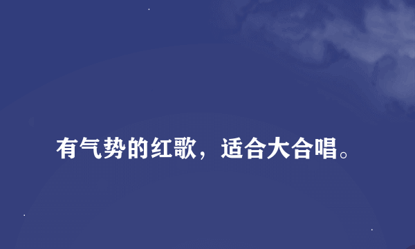 
有气势的红歌，适合大合唱。

