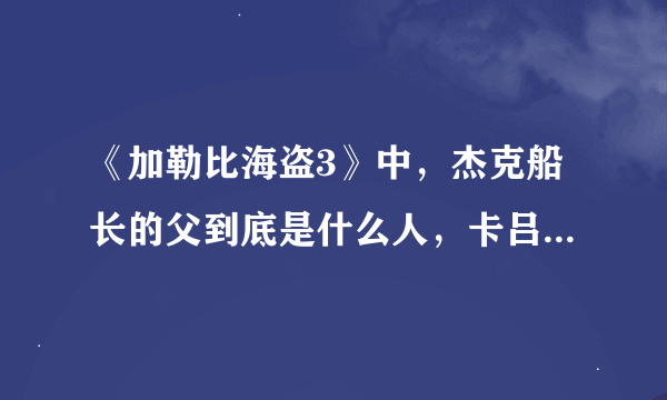 《加勒比海盗3》中，杰克船长的父到底是什么人，卡吕普索为何那么照顾杰克船长？