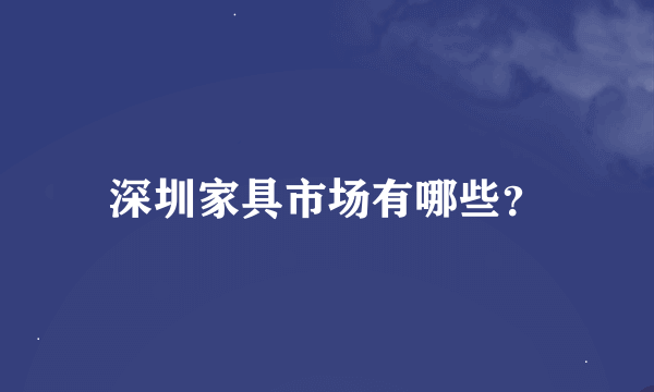 深圳家具市场有哪些？