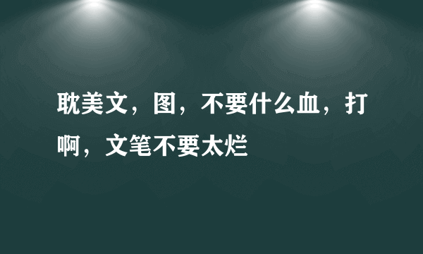 耽美文，图，不要什么血，打啊，文笔不要太烂