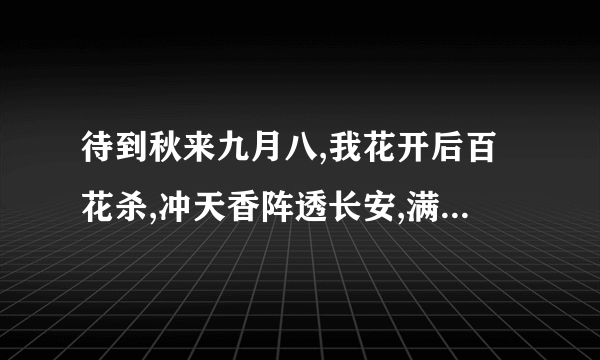 待到秋来九月八,我花开后百花杀,冲天香阵透长安,满城尽带黄金甲这首诗的意思